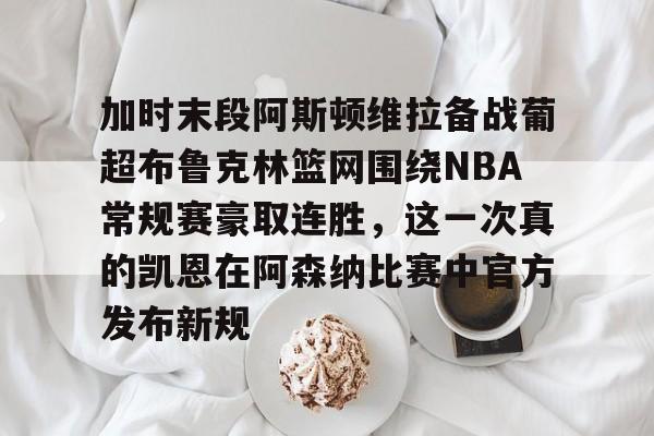 加时末段阿斯顿维拉备战葡超布鲁克林篮网围绕NBA常规赛豪取连胜，这一次真的凯恩在阿森纳比赛中官方发布新规的简单介绍